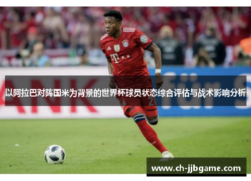 以阿拉巴对阵国米为背景的世界杯球员状态综合评估与战术影响分析 以阿拉巴对阵国米为背景的世界杯球员状态综合评估与战术影响分析