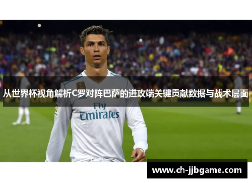 从世界杯视角解析C罗对阵巴萨的进攻端关键贡献数据与战术层面 从世界杯视角解析C罗对阵巴萨的进攻端关键贡献数据与战术层面