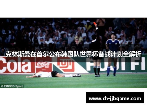 克林斯曼在首尔公布韩国队世界杯备战计划全解析 克林斯曼在首尔公布韩国队世界杯备战计划全解析