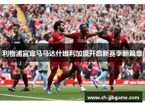 利物浦官宣马马达什维利加盟开启新赛季新篇章