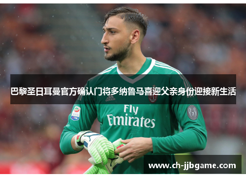 巴黎圣日耳曼官方确认门将多纳鲁马喜迎父亲身份迎接新生活