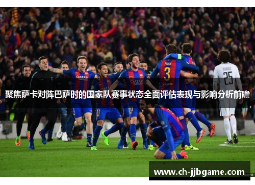 聚焦萨卡对阵巴萨时的国家队赛事状态全面评估表现与影响分析前瞻