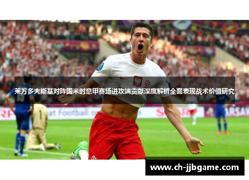 莱万多夫斯基对阵国米时意甲赛场进攻端贡献深度解析全面表现战术价值研究