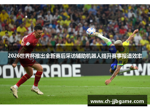 2026世界杯推出全新赛后采访辅助机器人提升赛事报道效率