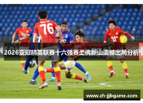2026亚冠精英联赛十六强赛柔佛新山遗憾出局分析